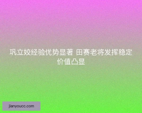 巩立姣经验优势显著 田赛老将发挥稳定价值凸显