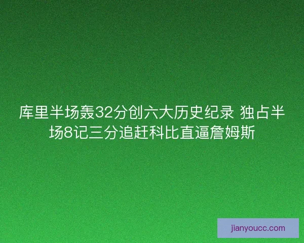 库里半场轰32分创六大历史纪录 独占半场8记三分追赶科比直逼詹姆斯 库里半场轰32分创六大历史纪录 独占半场8记三分追赶科比直逼詹姆斯