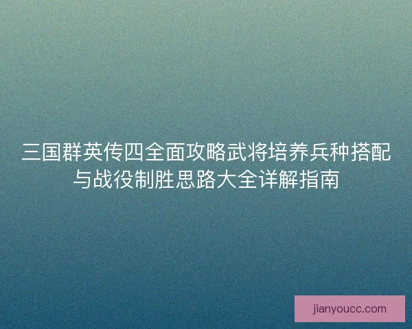 三国群英传四全面攻略武将培养兵种搭配与战役制胜思路大全详解指南